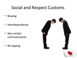 Social and Respect Customs
• Bowing

• Interdependence

• Non-verbal
  communication

• No tipping
 