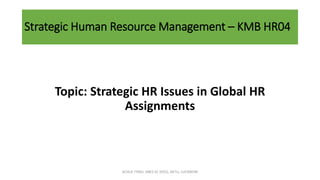 Strategic Human Resource Management – KMB HR04
Topic: Strategic HR Issues in Global HR
Assignments
ACHLA TYAGI, ABES EC (032), AKTU, LUCKNOW
 