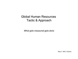 Global Human Resources  Tactic & Approach What gets measured gets done Mauro  “MAC” Calcaño 