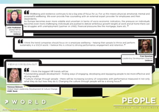 PEOPLE
W E L L B E I N G A N D R E S I L I E N C E
www.thepworld.com info@thepworld.com +38925111350
Wellbeing and resilience continues to be a big area of focus for us. For us this means physical, emotional, mental and
purposeful wellbeing. We even provide free counseling with an external expert provider for employees and their
dependents.
As Europe becomes even more volatile and uncertain in terms of socio economic indicators, the pressure on individuals
becomes even more challenging. Individuals are pushed to deliver ambitious growth targets at work and at home there can
be struggles with unemployment (partner or child), ﬁnancial pressures like the mortgage, loans etc. ”
Julie Hudtohan
Global HR for
HR Director,
Unilever
I think the biggest HR trends will be:
Outstanding people development - ﬁnding ways of engaging, developing and equipping people to be more effective and
driving results
Culture change through people - there will be increasing scrutiny of corporates with performance measured in not only
what they do but how they do it. Changing the culture through people will be a strong focus.”
Vanessa Bateson
Global Head Leadership Development & Culture Change
HSBC Bank
PEOPLE DEVELOPMENT
I think the trend companies should focus on is employee wellbeing – helping their people to thrive and perform
sustainably in a VUCA world. I believe this is critical to driving performance, engagement and retention. ”
Fran Newman
Leadership Development Director
Unilever
 