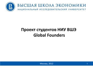 Проект студентов НИУ ВШЭ
     Global Founders




        Москва, 2012       1
 