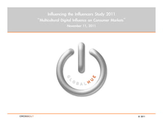 Influencing the Influencers Study 2011
“Multicultural Digital Influence on Consumer Markets”
                  November 11, 2011




                                                        2011
 