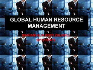 MARIAM ALIA BINTI ZULKIFLI
2013157473
GLOBAL HUMAN RESOURCE
MANAGEMENT
 