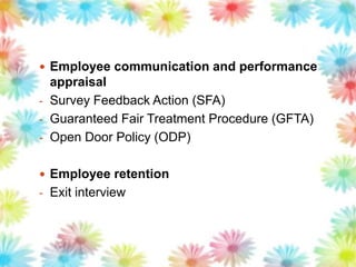  Employee communication and performance
appraisal
- Survey Feedback Action (SFA)
- Guaranteed Fair Treatment Procedure (GFTA)
- Open Door Policy (ODP)
 Employee retention
- Exit interview
 