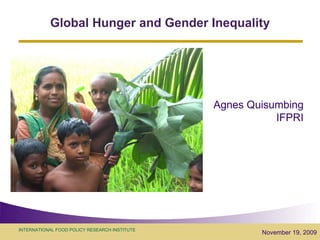 Global Hunger and Gender Inequality November 19, 2009 Agnes Quisumbing IFPRI 