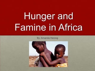 Hunger and Famine in Africa By: Amanda Herzog 
