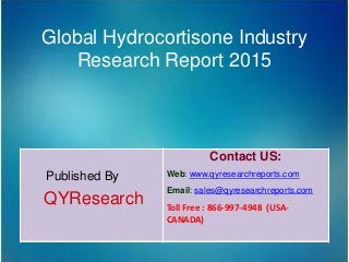 Global Hydrocortisone Industry
Research Report 2015
Published By
QYResearch
Contact US:
Web: www.qyresearchreports.com
Email: sales@qyresearchreports.com
Toll Free : 866-997-4948 (USA-
CANADA)
 