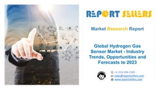 Market Research Report
Global Hydrogen Gas
Sensor Market - Industry
Trends, Opportunities and
Forecasts to 2023
+1-214-396-2385
sales@reportsellers.com
www.reportsellers.com
 