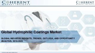 © Coherent market Insights. All Rights Reserved
Global Hydrophilic Coatings Market
GLOBAL INDUSTRY INSIGHTS, TRENDS, OUTLOOK, AND OPPORTUNITY
ANALYSIS, 2016-2025
 