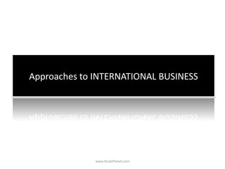 Approaches to INTERNATIONAL BUSINESS
www.StudsPlanet.com
 