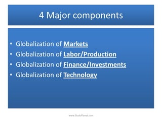 4 Major components
• Globalization of Markets
• Globalization of Labor/Production
• Globalization of Finance/Investments
• Globalization of Technology
www.StudsPlanet.com
 