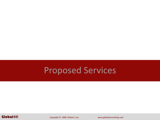 Proposed Services



Global-i©    Copyright ©  2008  Global‐i, Inc.   www.globaliconsulting.com
 