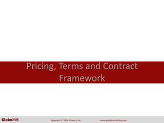 Pricing, Terms and Contract 
                     Framework


Global-i©         Copyright ©  2008  Global‐i, Inc.   www.globaliconsulting.com
 