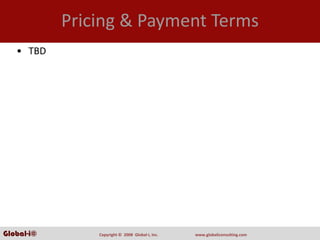 Pricing & Payment Terms
   • TBD




Global-i©       Copyright ©  2008  Global‐i, Inc.   www.globaliconsulting.com
 