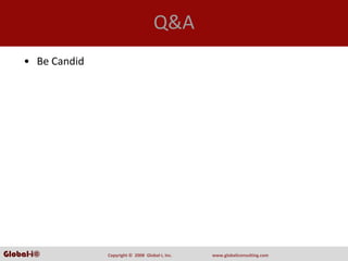 Q&A
     • Be Candid




Global-i©          Copyright ©  2008  Global‐i, Inc.   www.globaliconsulting.com
 