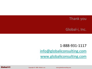 Thank you

                                                                Global‐i, Inc.


                                             1‐888‐931‐1117
                                  info@globaliconsulting.com
                                  www.globaliconsulting.com

Global-i©   Copyright ©  2008  Global‐i, Inc.   www.globaliconsulting.com
 