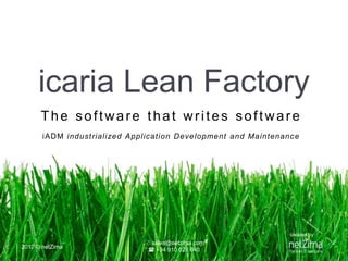 The software that writes software
iADM industrialized Application Development and Maintenance
(www.netzima.com/icaria)
icaria Lean Factory
 