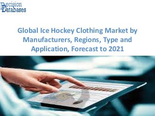 Global Ice Hockey Clothing Market by
Manufacturers, Regions, Type and
Application, Forecast to 2021
 