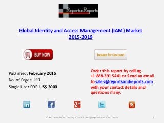 Global Identity and Access Management (IAM) Market
2015-2019
Order this report by calling
+1 888 391 5441 or Send an email
to sales@reportsandreports.com
with your contact details and
questions if any.
1© ReportsnReports.com / Contact sales@reportsandreports.com
Published: February 2015
No. of Pages: 117
Single User PDF: US$ 3000
 