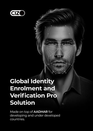 Global Identity

Enrolment and

Verification Pro

Solution
Made on top of AADHAR for

developing and under developed

countries.
 