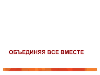 ОБЪЕДИНЯЯ ВСЕ ВМЕСТЕ
 