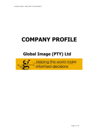 GLOBAL IMAGE – WELCOME TO OUR WORLD !




          COMPANY PROFILE

            Global Image (PTY) Ltd




                                        Page 1 of 18
 