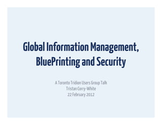 Global Information Management,
   BluePrinting and Security
        A Toronto Tridion Users Group Talk
               Tristan Corry-White
                22 February 2012
 