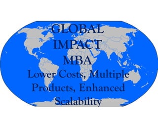 GLOBAL
    IMPACT
     MBA
Lower Costs, Multiple
 Products, Enhanced
     Scalability
 