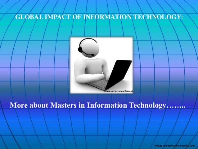 GLOBAL IMPACT OF INFORMATION TECHNOLOGY!
More about Masters in Information Technology……..
Image courtesy:www.tfcs.co.uk
Image courtesy:www.docstoc.com
 