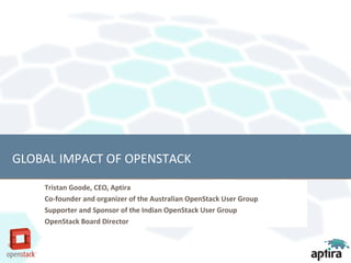 GLOBAL IMPACT OF OPENSTACK
    Tristan Goode, CEO, Aptira
    Co-founder and organizer of the Australian OpenStack User Group
    Supporter and Sponsor of the Indian OpenStack User Group
    OpenStack Board Director
 