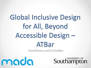 Global Inclusive Design
for All, Beyond
Accessible Design –
ATBar
David Banes and E.A Draffan
 