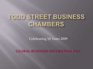 Todd street business chambers Celebrating 10 Years 2009 GLOBAL BUSINESS INCUBATION DAY 