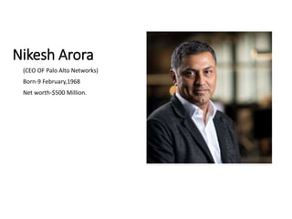 Nikesh Arora
(CEO OF Palo Alto Networks)
Born-9 February,1968
Net worth-$500 Million.
 