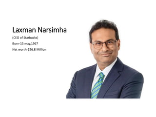 Laxman Narsimha
(CEO of Starbucks)
Born-15 may,1967
Net worth-$26.8 Million
 