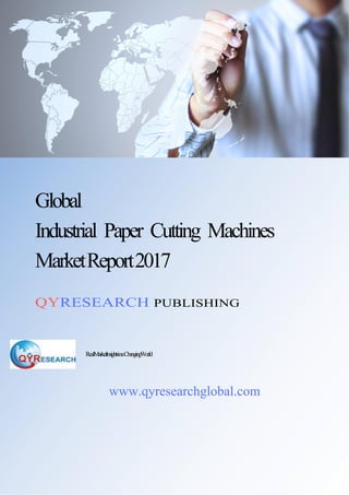 Global
Industrial Paper Cutting Machines
MarketReport2017
QYRESEARCH PUBLISHING
RealMarketInsightsinaChangingWorld
www.qyresearchglobal.com
 