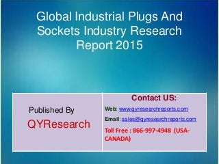Global Industrial Plugs And
Sockets Industry Research
Report 2015
Published By
QYResearch
Contact US:
Web: www.qyresearchreports.com
Email: sales@qyresearchreports.com
Toll Free : 866-997-4948 (USA-
CANADA)
 