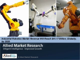Industrial Robotics Market Revenue Will Reach $41.17 Billion, Globally,
by 2020
 