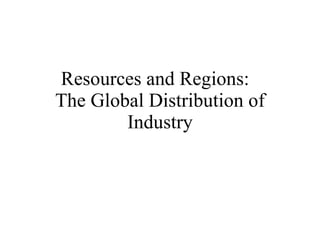 Resources and Regions:  The Global Distribution of Industry 
