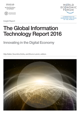 Insight Report
The Global Information
Technology Report 2016
Innovating in the Digital Economy
Silja Baller, Soumitra Dutta, and Bruno Lanvin, editors
 
