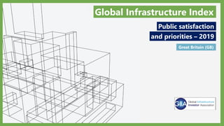 1
Public satisfaction
and priorities – 2019
Global Infrastructure Index
Great Britain (GB)
 