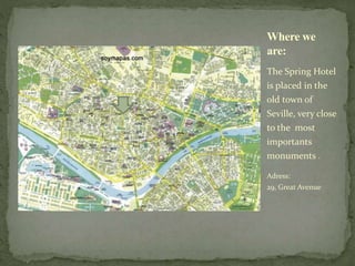 The Spring Hotel
is placed in the
old town of
Seville, very close
to the most
importants
monuments .
Adress:
29, Great Avenue
Where we
are:
 