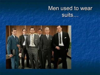 Men used to wearMen used to wear
suits…suits…
 