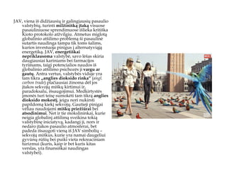 JAV, viena iš didžiausių ir galingiausių pasaulio valstybių, turinti  milžinišką įtaką  visuose pasauliniuose sprendimuose išlieka kritiška Kioto protokolo atžvilgiu. Atmetus miglotą globalinio atšilimo problemą ši pasaulinė sutartis naudinga tampa tik toms šalims, kurios investuoja pinigus į alternatyviąją energetiką. JAV,  energetiškai nepriklausoma  valstybė, savo lėšas skiria daugiausiai kariniams bei farmacijos tyrimams, taigi potencialios naudos iš globalinio atšilimo psichozės ji  vargu ar gautų . Antra vertus, valstybės viduje yra tam tikra  „anglies dioksido rinka“  ( angl. carbon trade ) plačiausiai žinoma dėl jos įtakos sekvojų miškų kirtimui ir, paradoksalu, išsaugojimui. Medkirtystės įmonės turi teisę sumokėti tam tikrą  anglies dioksido mokestį , jeigu nori nukirsti papildomą kiekį sekvojų. Gautieji pinigai vėliau naudojami  miškų   priežiūrai  bei  atsodinimui . Net ir tie mokslininkai, kurie neigia globalinį atšilimą sveikina tokią valstybinę iniciatyvą, kadangi ji, nors ir nedaro įtakos pasaulio atmosferai, bet padeda išsaugoti vieną iš JAV simbolių – sekvojų miškus, kurie yra namai daugeliui gyvūnų rūšių bei puiki vieta rekreaciniam turizmui (kuris, kaip ir bet kuris kitas verslas, yra finansiškai naudingas valstybei).   