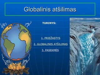 Globalinis atšilimas 1 . PRIEŽASTYS 2 . GLOBALINIS ATŠILIMAS 3 . PASEKMĖS   TURINYS:   