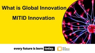 What is Global Innovation
MITID Innovation
 