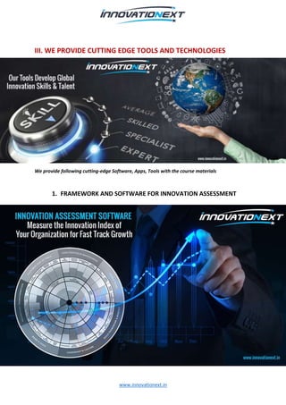 www.innovationext.in
III. WE PROVIDE CUTTING EDGE TOOLS AND TECHNOLOGIES
We provide following cutting-edge Software, Apps, Tools with the course materials
1. FRAMEWORK AND SOFTWARE FOR INNOVATION ASSESSMENT
2. 3D IDEA GENERATORS FOR BREAKTHROUGH IDEAS
 