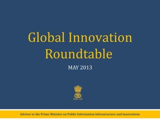 Adviser to the Prime Minister on Public Information Infrastructure and Innovations
Global Innovation
Roundtable
MAY 2013
 