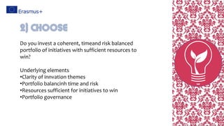 Do you invest a coherent, timeand risk balanced
portfolio of initiatives with sufficient resources to
win?
Underlying elements
•Clarity of innvation themes
•Portfolio balancinh time and risk
•Resources sufficient for initiatives to win
•Portfolio governance
2) Choose
 