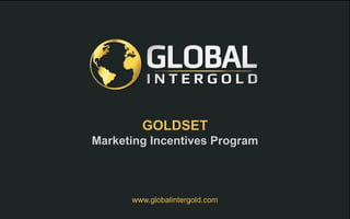 GOLDSET
Marketing Incentives Program
www.globalintergold.com
 