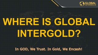 WHERE IS GLOBAL
INTERGOLD?
 